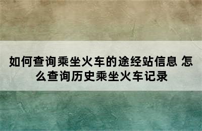 如何查询乘坐火车的途经站信息 怎么查询历史乘坐火车记录